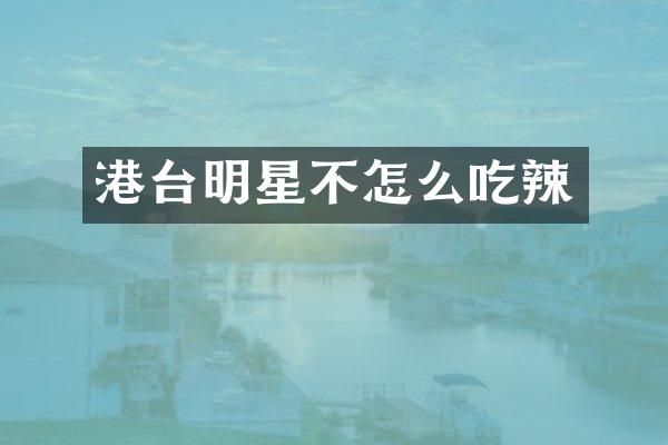 港台明星不怎么吃辣