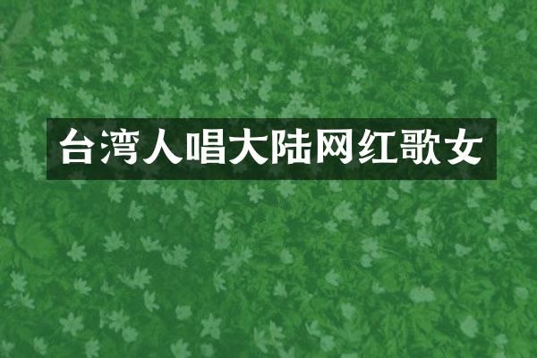 台湾人唱大陆网红歌女