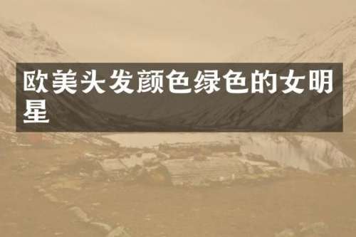 欧美头发颜色绿色的女明星