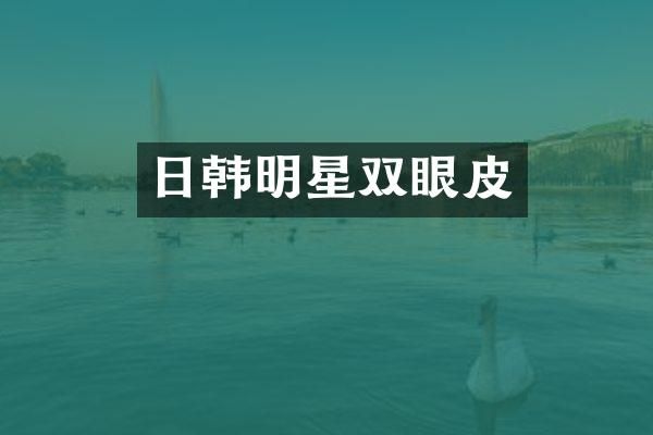 日韩明星双眼皮