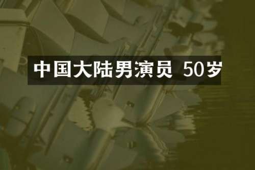 中国大陆男演员 50岁