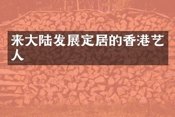 来大陆发展定居的香港艺人