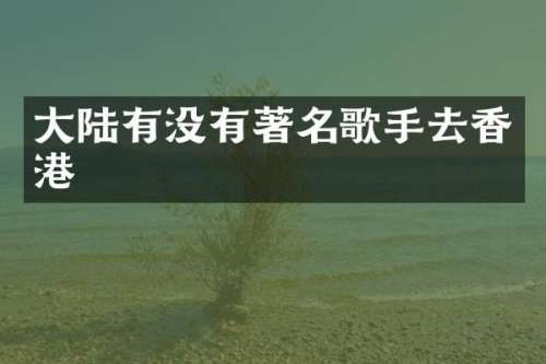 大陆有没有著名歌手去香港