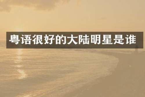 粤语很好的大陆明星是谁