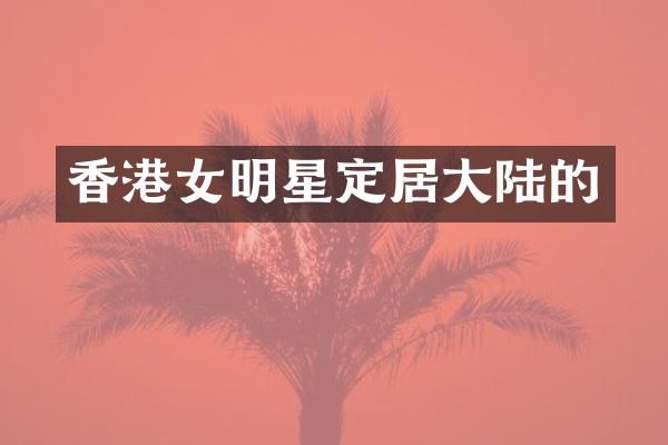 香港女明星定居大陆的