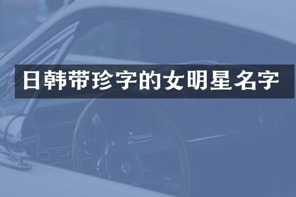 日韩带珍字的女明星名字