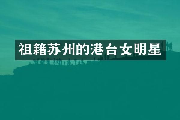 祖籍苏州的港台女明星