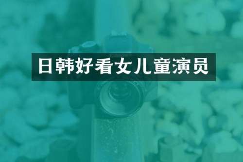 日韩好看女儿童演员