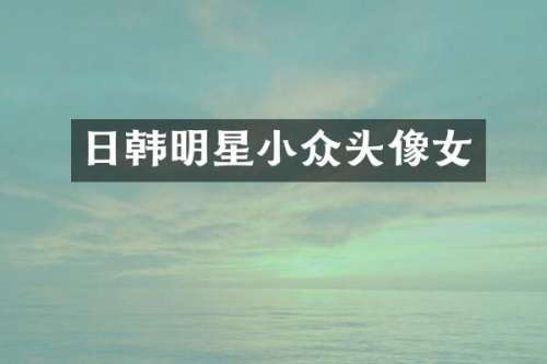 日韩明星小众头像女