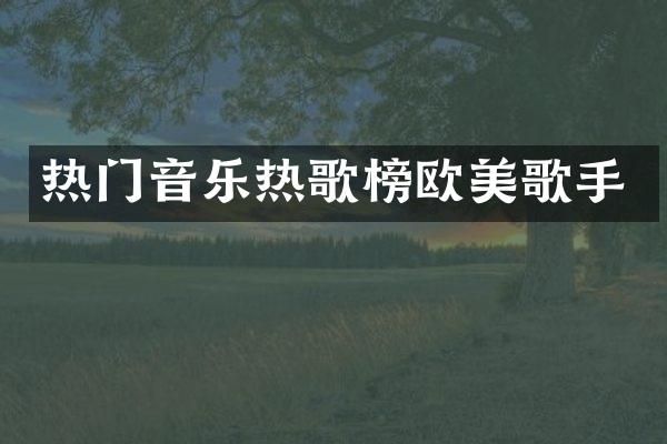 热门音乐热歌榜欧美歌手