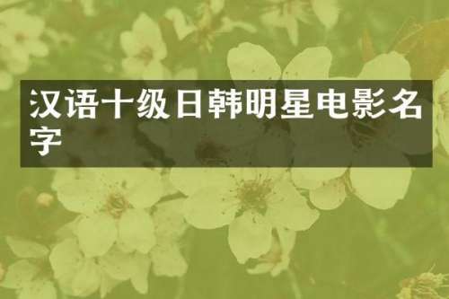 汉语十级日韩明星电影名字