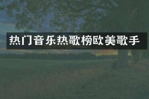 热门音乐热歌榜欧美歌手