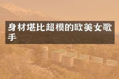 身材堪比超模的欧歌手