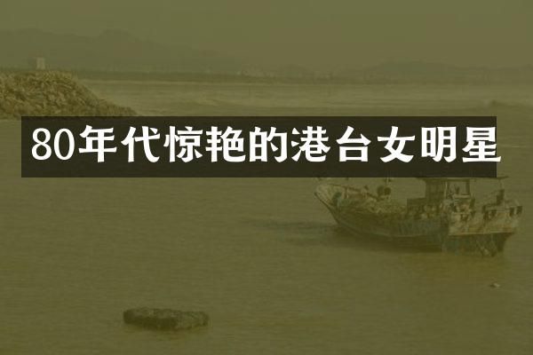 80年代惊艳的港台女明星