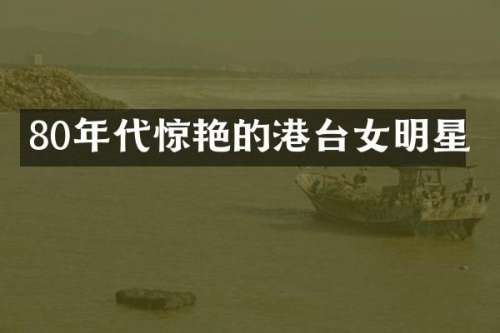80年代惊艳的港台女明星
