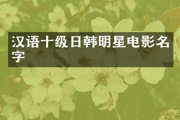 汉语十级日韩明星电影名字