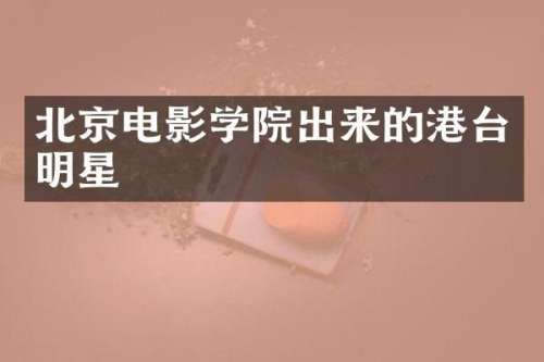 北京电影学院出来的港台明星