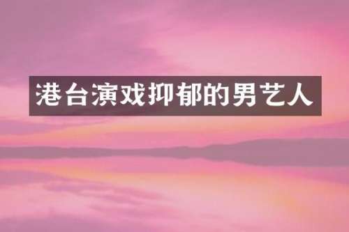 港台演戏抑郁的男艺人