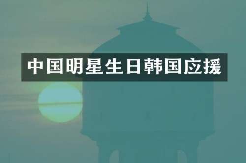 中国明星生日韩国应援