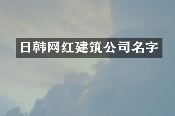 日韩网红建筑公司名字