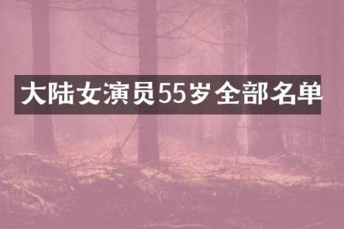 大陆女演员55岁全部名单