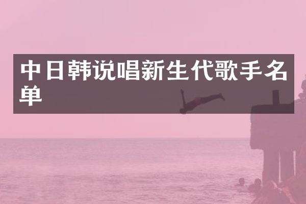 中日韩说唱新生代歌手名单