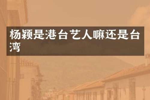 杨颖是港台艺人嘛还是台湾