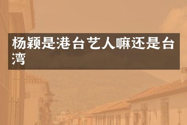 杨颖是港台艺人嘛还是台湾