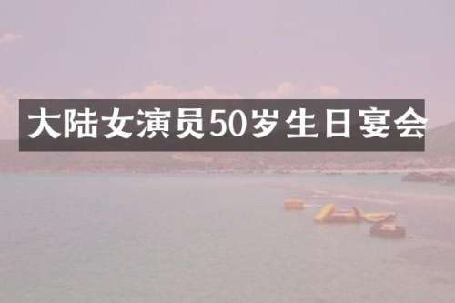 大陆女演员50岁生日宴会