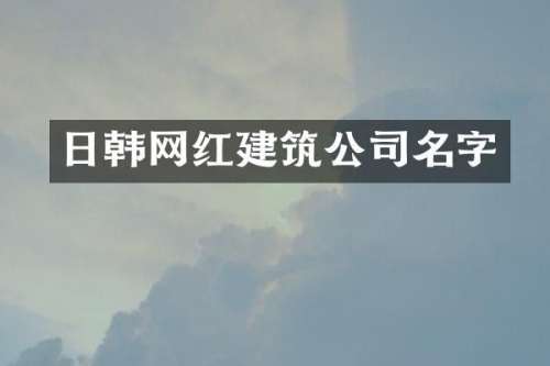 日韩网红建筑公司名字