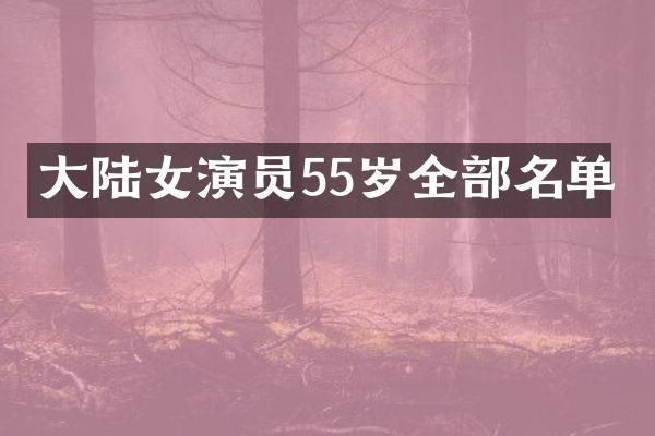 大陆女演员55岁全部名单