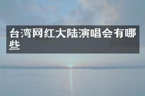 台湾网红大陆演唱会有哪些