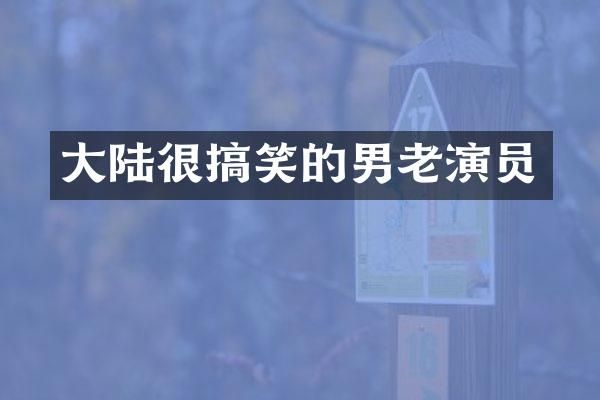 大陆很搞笑的男老演员