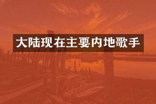 大陆现在主要内地歌手