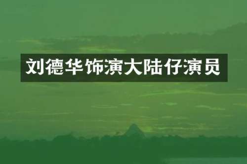 刘德华饰演大陆仔演员