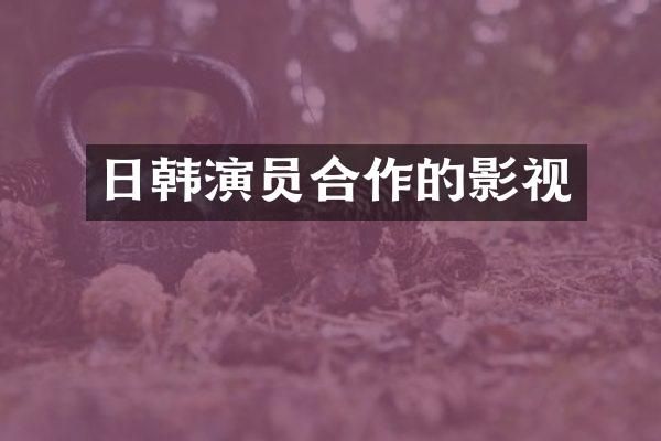 日韩演员合作的影视
