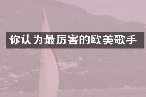 你认为最厉害的欧美歌手