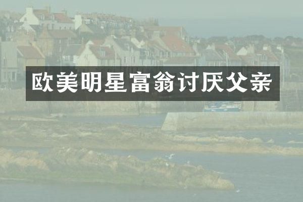 欧美明星富翁讨厌父亲