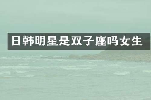 日韩明星是双子座吗女生