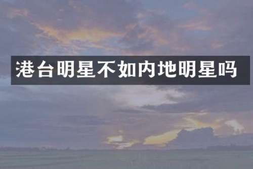 港台明星不如内地明星吗