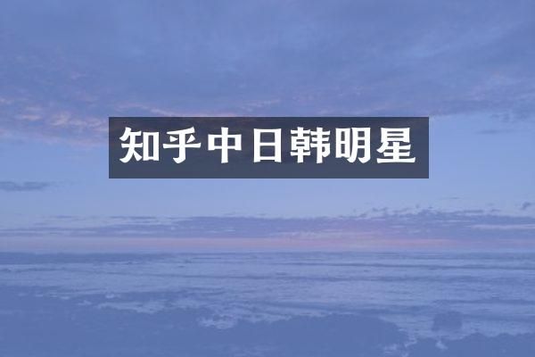 知乎中日韩明星