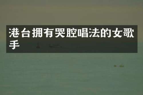 港台拥有哭腔唱法的女歌手