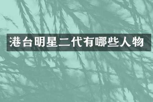 港台明星二代有哪些人物