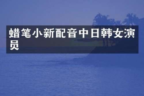 蜡笔小新配音中日韩女演员