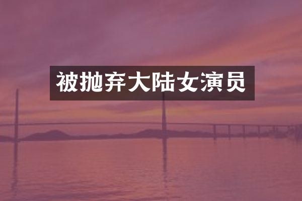 被抛弃大陆女演员