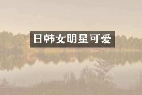 日韩女明星可爱
