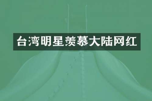 台湾明星羡慕大陆网红