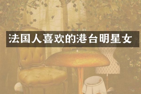 法国人喜欢的港台明星女