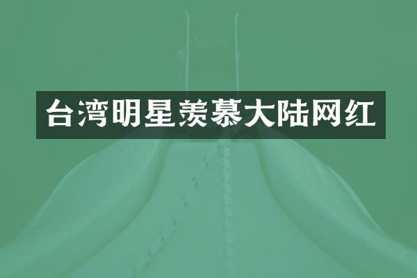 台湾明星羡慕大陆网红