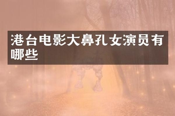 港台电影大鼻孔女演员有哪些